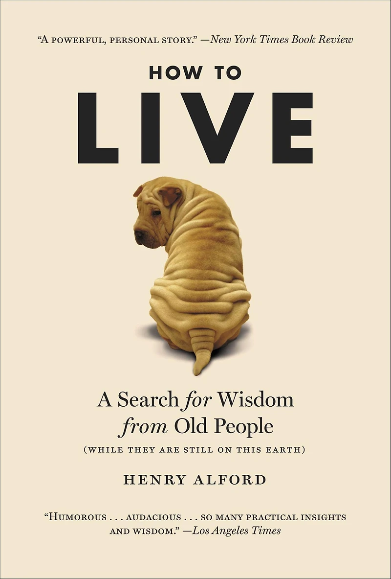 How to Live: A Search for Wisdom from Old People (While They Are Still on This Earth)
