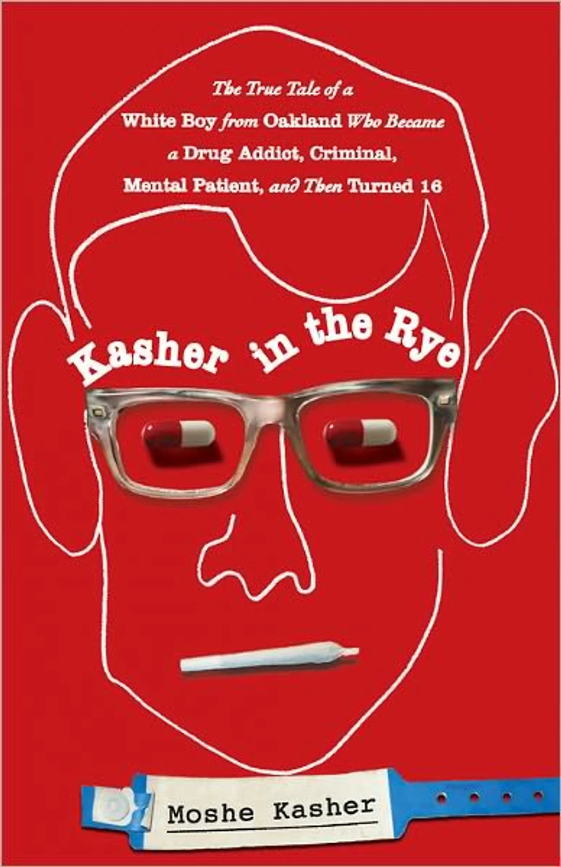 Kasher The Rye: True Tale of a White Boy from Oakland Who Became Drug Addict, Criminal, Mental Patient, and Then Turned 16