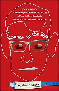 Kasher The Rye: True Tale of a White Boy from Oakland Who Became Drug Addict, Criminal, Mental Patient, and Then Turned 16