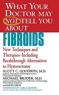 What Your Doctor May Not Tell You about Fibroids: New Techniques and Therapies--Including Breakthrough Alternatives to Hysterectomy