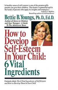 How to Develop Self-Esteem in Your Child: 6 Vital Ingredients: 6 Vital Ingredients