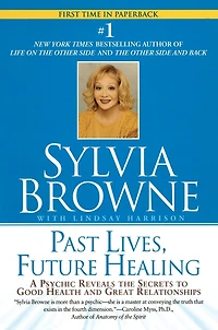 Past Lives, Future Healing: A Psychic Reveals the Secrets to Good Health and Great Relationships