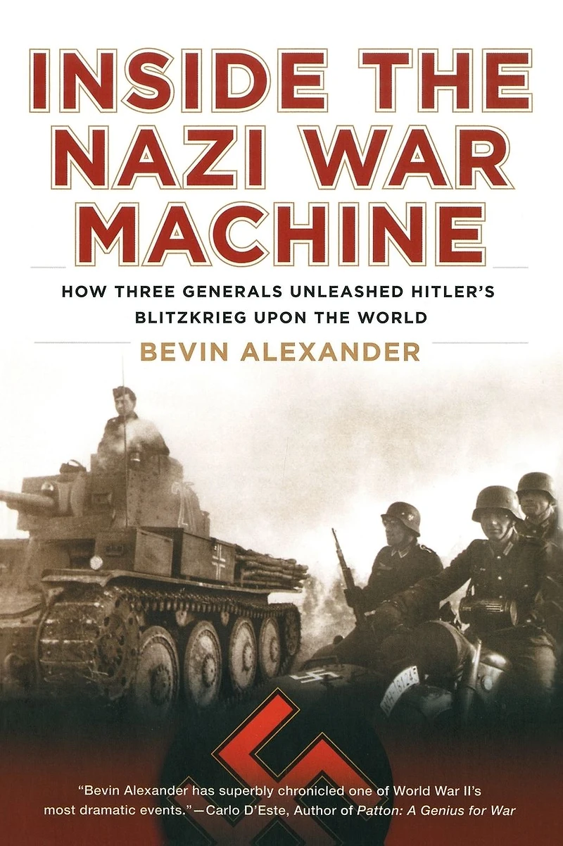 Inside the Nazi War Machine: How Three Generals Unleashed Hitler's Blitzkrieg Upon World