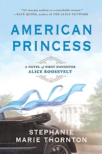 American Princess: A Novel of First Daughter Alice Roosevelt