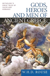 Gods, Heroes and Men of Ancient Greece: Mythology's Great Tales Valor Romance