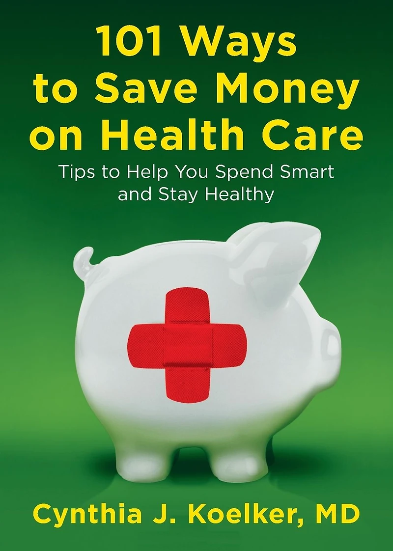 101 Ways to Save Money on Health Care: Tips Help You Spend Smart and Stay Healthy