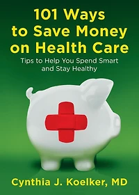 101 Ways to Save Money on Health Care: Tips Help You Spend Smart and Stay Healthy