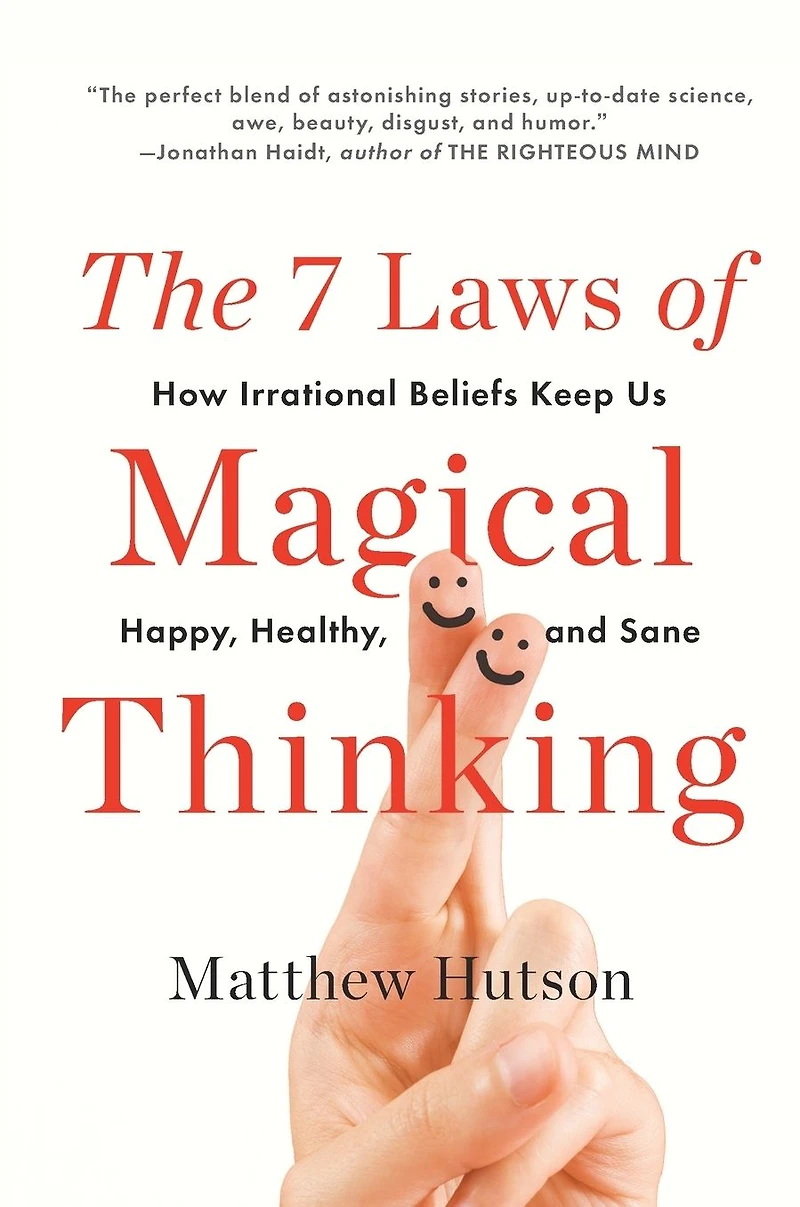The 7 Laws of Magical Thinking: How Irrational Beliefs Keep Us Happy, Healthy, and Sane
