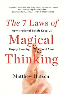 The 7 Laws of Magical Thinking: How Irrational Beliefs Keep Us Happy, Healthy, and Sane