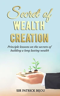 Secret of Wealth Creation: Principle lessons on the secrets of building a long lasting wealth