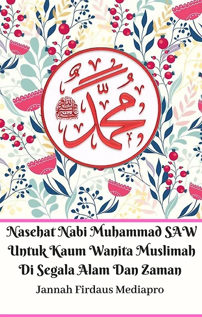 Nasehat Nabi Muhammad SAW Untuk Kaum Wanita Muslimah Di Segala Alam Dan Zaman