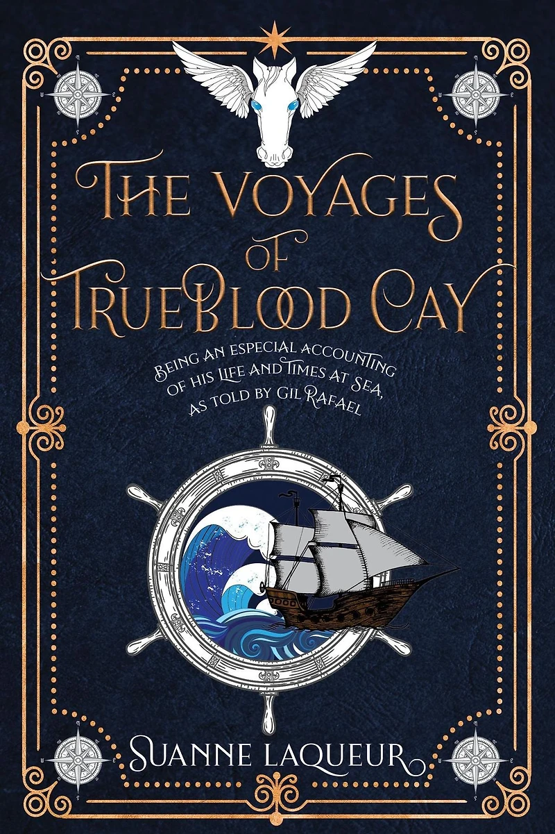 The Voyages of Trueblood Cay: Being an especial accounting his life and times at sea, as told by Gil Rafael