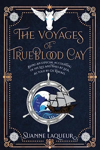 The Voyages of Trueblood Cay: Being an especial accounting his life and times at sea, as told by Gil Rafael