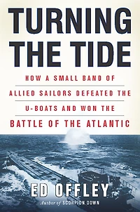Turning the Tide: How a Small Band of Allied Sailors Defeated U-Boats and Won Battle Atlantic