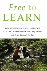 Free to Learn: Why Unleashing the Instinct Play Will Make Our Children Happier, More Self-Reliant, and Better Students for Life