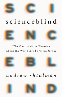 Scienceblind: Why Our Intuitive Theories About the World Are So Often Wrong