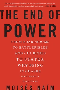 The End of Power: From Boardrooms to Battlefields and Churches States, Why Being Charge Isn't What It Used Be