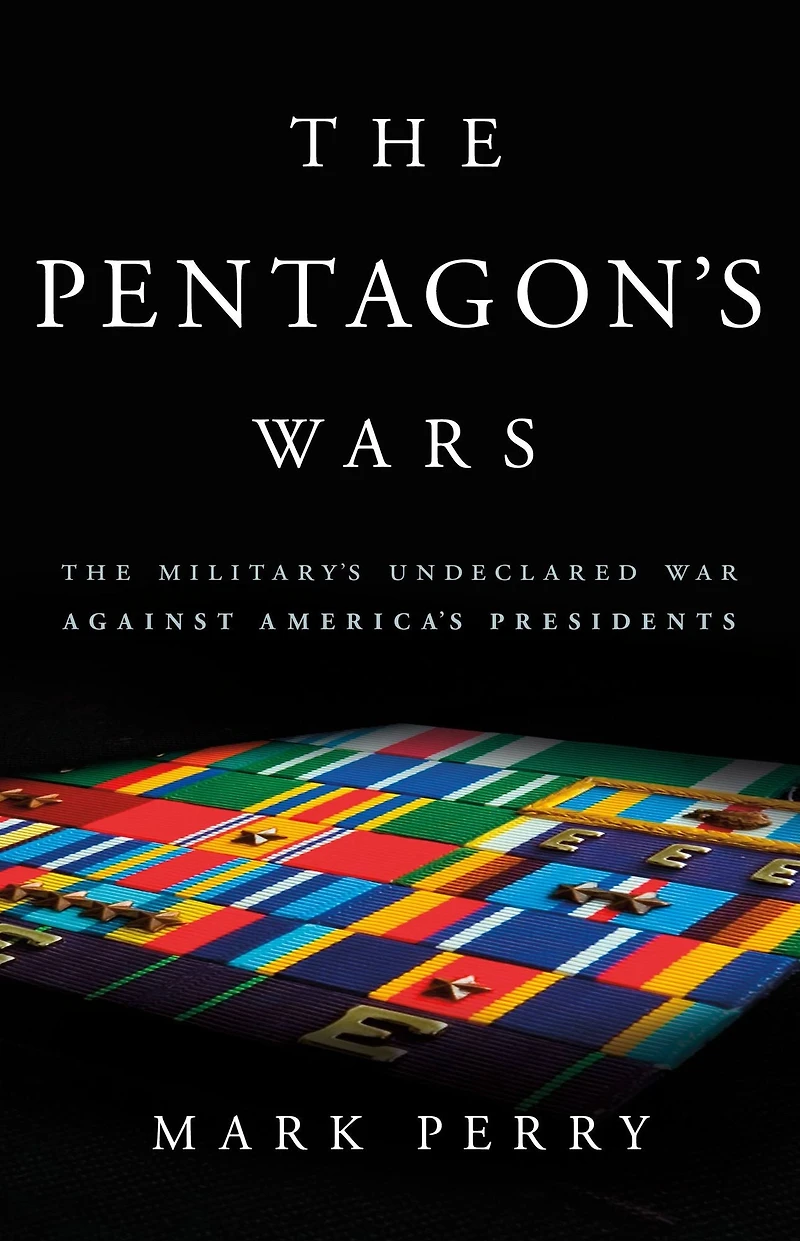 The Pentagon's Wars: Military's Undeclared War Against America's Presidents