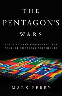The Pentagon's Wars: Military's Undeclared War Against America's Presidents