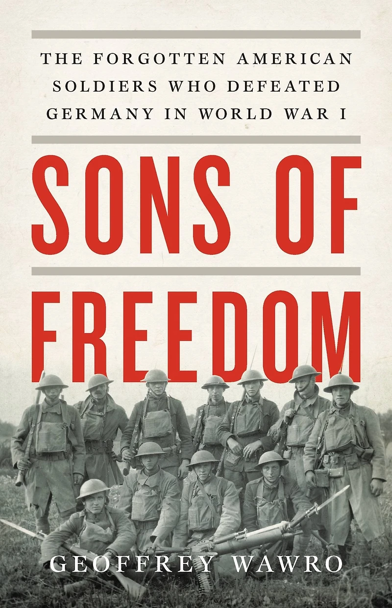 Sons of Freedom: The Forgotten American Soldiers Who Defeated Germany World War I