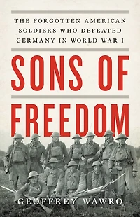 Sons of Freedom: The Forgotten American Soldiers Who Defeated Germany World War I