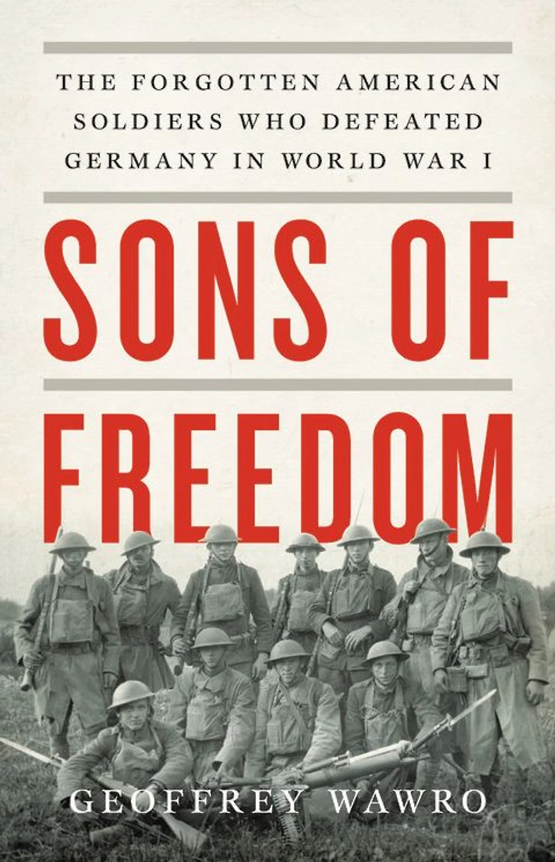Sons of Freedom: The Forgotten American Soldiers Who Defeated Germany World War I
