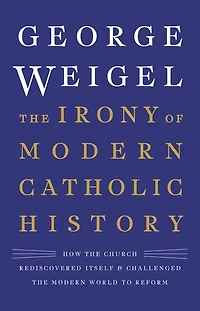 the Irony of Modern Catholic History: How Church Rediscovered Itself and Challenged World to Reform