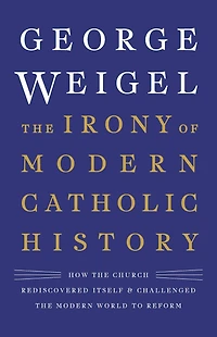 the Irony of Modern Catholic History: How Church Rediscovered Itself and Challenged World to Reform