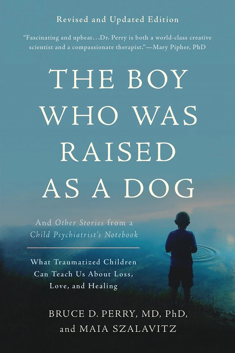 The Boy Who Was Raised as a Dog: and Other Stories from Child Psychiatrist's Notebook -- What Traumatized Children Can Teach Us About Loss, Love, Healing