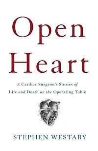 Open Heart: A Cardiac Surgeon's Stories of Life and Death on the Operating Table