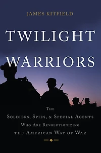 Twilight Warriors: the Soldiers, Spies, and Special Agents Who Are Revolutionizing American Way of War