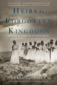 Heirs to Forgotten Kingdoms: Journeys Into the Disappearing Religions of Middle East