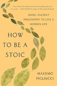 How to Be a Stoic: Using Ancient Philosophy Live Modern Life
