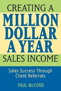 Creating A Million Dollar Year Sales Income: Success Through Client Referrals