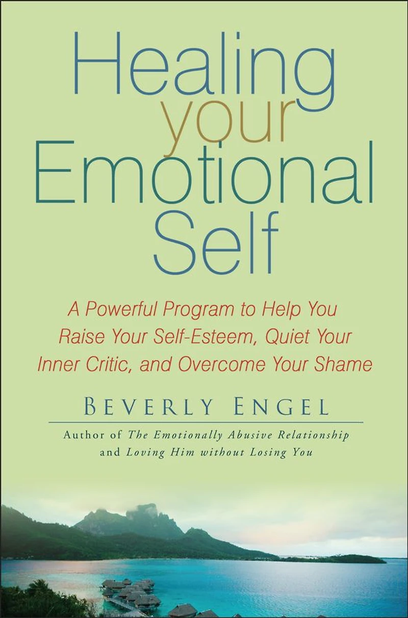 Healing Your Emotional Self: A Powerful Program to Help You Raise Self-Esteem, Quiet Inner Critic, and Overcome Shame