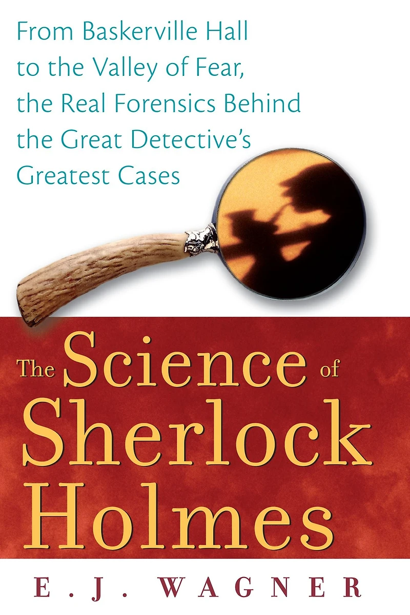 the Science of Sherlock Holmes: From Baskerville Hall to Valley Fear, Real Forensics Behind Great Detective's Greatest Cases