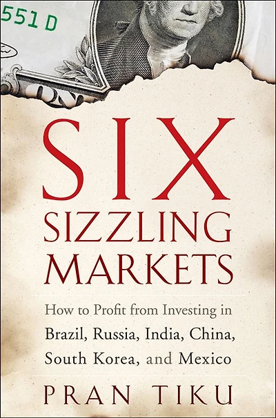 Six Sizzling Markets: How to Profit from Investing Brazil, Russia, India, China, South Korea, and Mexico