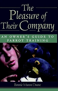 The Pleasure of Their Company: An Owner's Guide to Parrot Training
