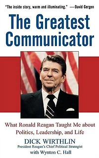 The Greatest Communicator: What Ronald Reagan Taught Me About Politics, Leadership, and Life
