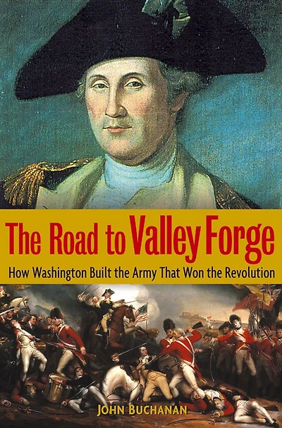 the Road to Valley Forge: How Washington Built Army that Won Revolution