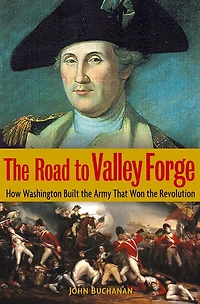 the Road to Valley Forge: How Washington Built Army that Won Revolution