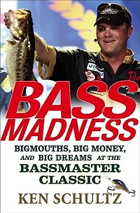 Bass Madness: Bigmouths, Big Money, and Dreams at the Bassmaster Classic