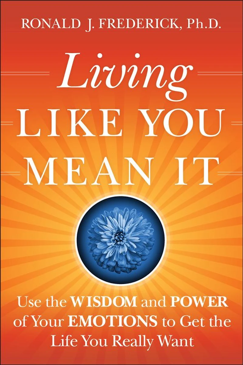 Living Like You Mean It: Use the Wisdom and Power of Your Emotions to Get Life Really Want