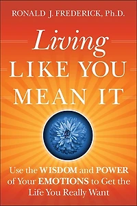 Living Like You Mean It: Use the Wisdom and Power of Your Emotions to Get Life Really Want