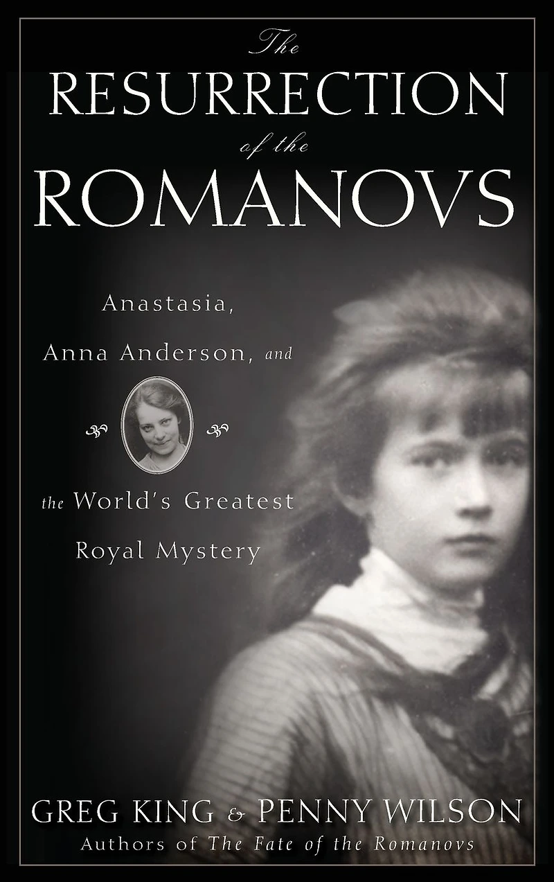 the Resurrection of Romanovs: Anastasia, Anna Anderson, and World's Greatest Royal Mystery