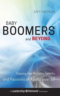 Baby Boomers and Beyond: Tapping the Ministry Talents Passions of Adults over 50
