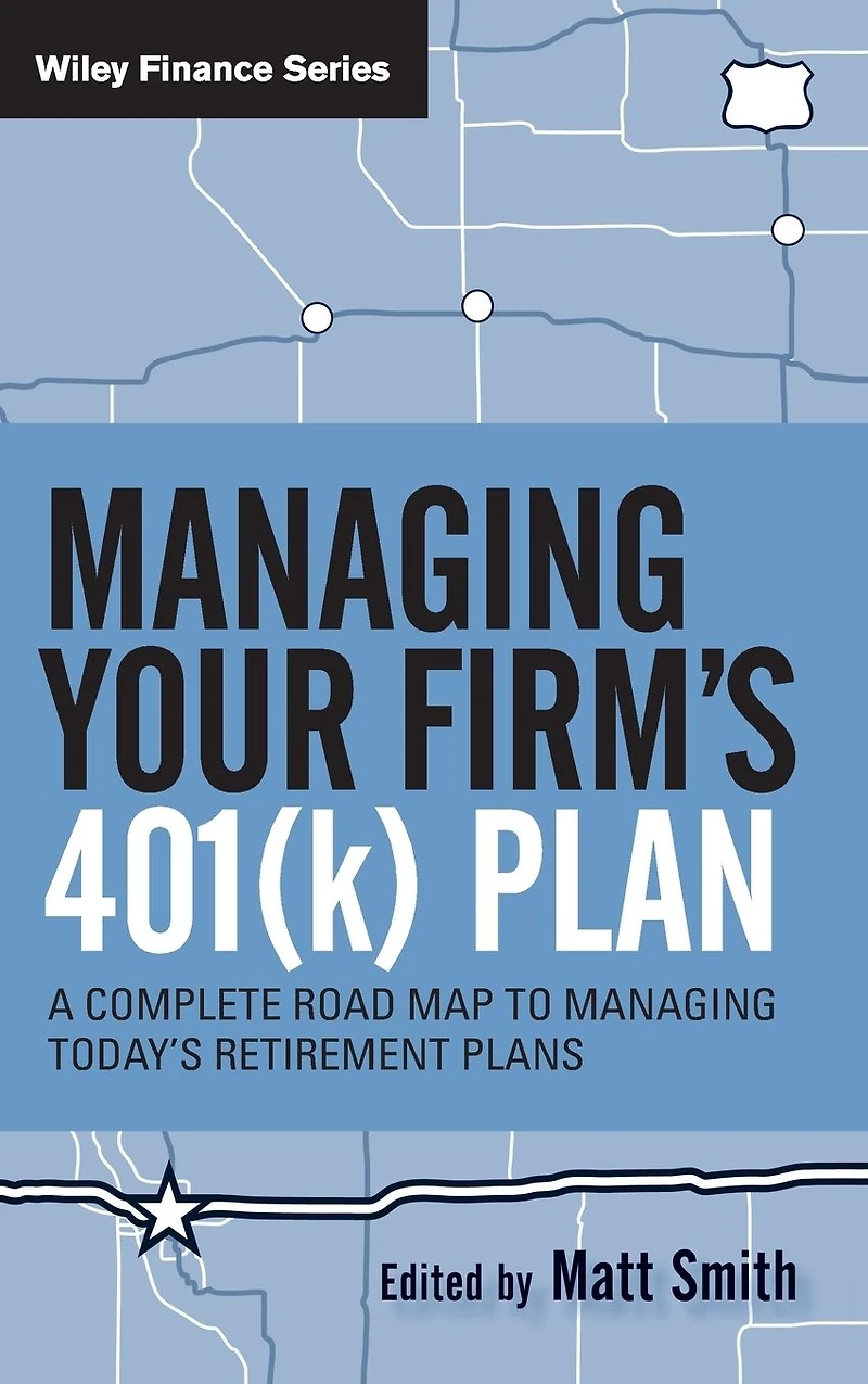 Managing Your Firm's 401(k) Plan: A Complete Roadmap to Today's Retirement Plans