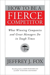 How to Be a Fierce Competitor: What Winning Companies and Great Managers Do Tough Times