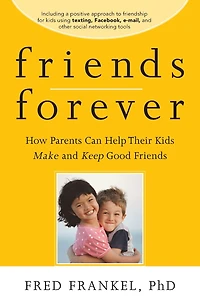 Friends Forever: How Parents Can Help Their Kids Make and Keep Good