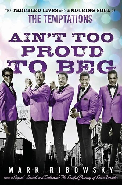 Ain't Too Proud to Beg: the Troubled Lives and Enduring Soul of Temptations